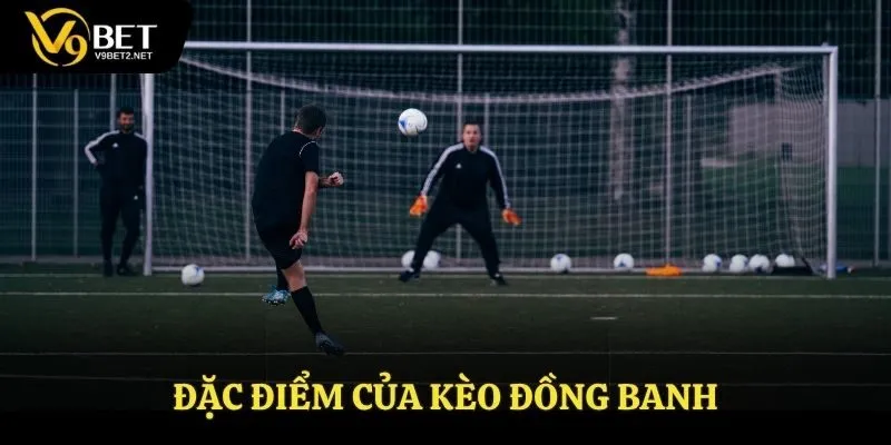 Đặc điểm của kèo đồng banh